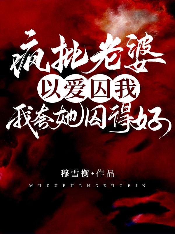 疯批老婆以爱囚我,我夸她囚得好